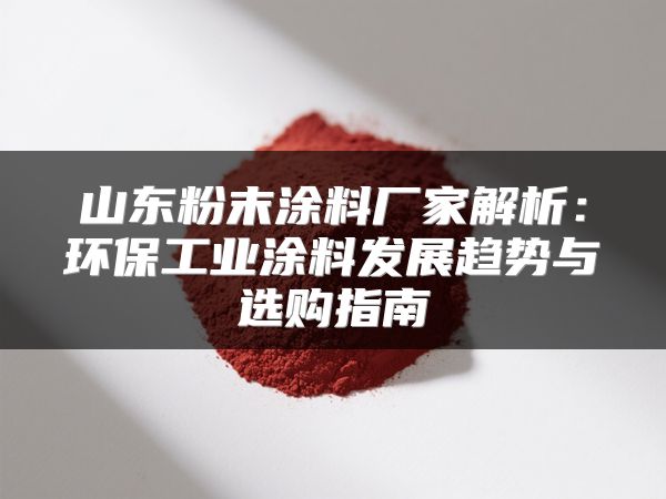 山东粉末涂料厂家解析:环保工业涂料发展趋势与选购指南