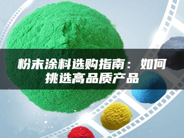 粉末涂料选购指南:如何挑选高品质产品